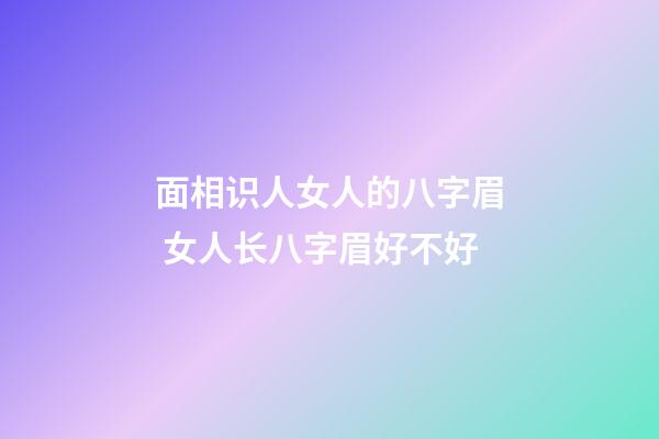 面相识人女人的八字眉 女人长八字眉好不好
